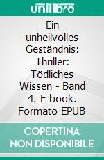 Ein unheilvolles Geständnis: Thriller: Tödliches Wissen - Band 4. E-book. Formato EPUB ebook