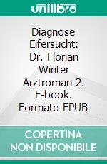 Diagnose Eifersucht: Dr. Florian Winter Arztroman 2. E-book. Formato EPUB ebook