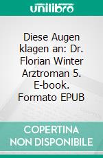 Diese Augen klagen an: Dr. Florian Winter Arztroman 5. E-book. Formato EPUB ebook