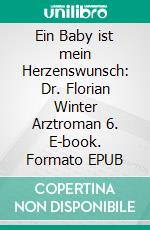 Ein Baby ist mein Herzenswunsch: Dr. Florian Winter Arztroman 6. E-book. Formato EPUB ebook