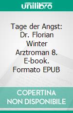 Tage der Angst: Dr. Florian Winter Arztroman 8. E-book. Formato EPUB ebook