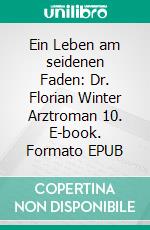 Ein Leben am seidenen Faden: Dr. Florian Winter Arztroman 10. E-book. Formato EPUB ebook