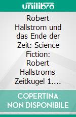 Robert Hallstrom und das Ende der Zeit: Science Fiction: Robert Hallstroms Zeitkugel 1. E-book. Formato EPUB ebook