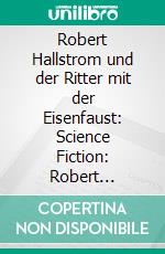 Robert Hallstrom und der Ritter mit der Eisenfaust: Science Fiction: Robert Hallstroms Zeitkugel 6. E-book. Formato EPUB ebook