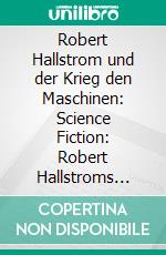 Robert Hallstrom und der Krieg den Maschinen: Science Fiction: Robert Hallstroms Zeitkugel 7. E-book. Formato EPUB ebook