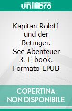 Kapitän Roloff und der Betrüger: See-Abenteuer 3. E-book. Formato EPUB ebook