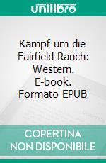 Kampf um die Fairfield-Ranch: Western. E-book. Formato EPUB ebook