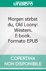 Morgen stirbst du, Old Loony: Western. E-book. Formato EPUB ebook