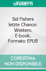 Sid Fishers letzte Chance: Western. E-book. Formato EPUB ebook