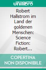 Robert Hallstrom im Land der goldenen Menschen: Science Fiction: Robert Hallstroms Zeitkugel 15. E-book. Formato EPUB ebook