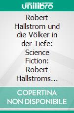 Robert Hallstrom und die Völker in der Tiefe: Science Fiction: Robert Hallstroms Zeitkugel 16. E-book. Formato EPUB ebook