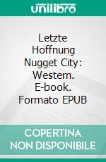 Letzte Hoffnung Nugget City: Western. E-book. Formato EPUB ebook