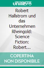 Robert Hallstrom und das Unternehmen Rheingold: Science Fiction: Robert Hallstroms Zeitkugel 19. E-book. Formato EPUB ebook