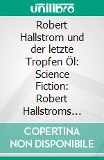 Robert Hallstrom und der letzte Tropfen Öl: Science Fiction: Robert Hallstroms Zeitkugel 20. E-book. Formato EPUB ebook