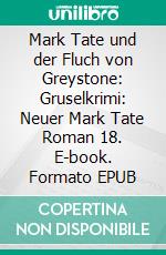 Mark Tate und der Fluch von Greystone: Gruselkrimi: Neuer Mark Tate Roman 18. E-book. Formato EPUB ebook