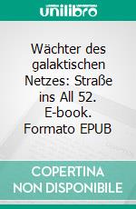 Wächter des galaktischen Netzes: Straße ins All 52. E-book. Formato EPUB ebook