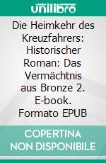Die Heimkehr des Kreuzfahrers: Historischer Roman: Das Vermächtnis aus Bronze 2. E-book. Formato EPUB ebook