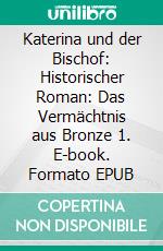 Katerina und der Bischof: Historischer Roman: Das Vermächtnis aus Bronze 1. E-book. Formato EPUB ebook