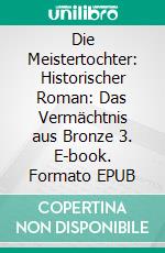 Die Meistertochter: Historischer Roman: Das Vermächtnis aus Bronze 3. E-book. Formato EPUB ebook