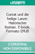 Cunrat und die heilige Lanze: Historischer Roman. E-book. Formato EPUB ebook