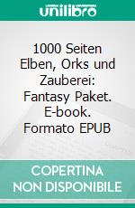1000 Seiten Elben, Orks und Zauberei: Fantasy Paket. E-book. Formato EPUB ebook
