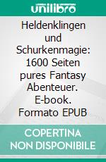 Heldenklingen und Schurkenmagie: 1600 Seiten pures Fantasy Abenteuer. E-book. Formato EPUB ebook