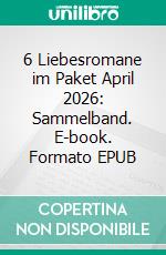 6 Liebesromane im Paket April 2026: Sammelband. E-book. Formato EPUB ebook