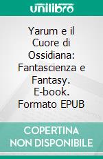 Yarum e il Cuore di Ossidiana: Fantascienza e Fantasy. E-book. Formato EPUB ebook