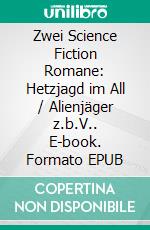 Zwei Science Fiction Romane: Hetzjagd im All / Alienjäger z.b.V.. E-book. Formato EPUB ebook