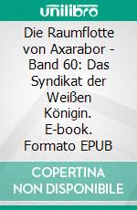 Die Raumflotte von Axarabor - Band 60: Das Syndikat der Weißen Königin. E-book. Formato EPUB ebook