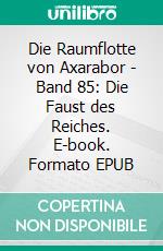 Die Raumflotte von Axarabor - Band 85: Die Faust des Reiches. E-book. Formato EPUB ebook