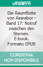 Die Raumflotte von Axarabor - Band 17: Notruf zwischen den Sternen. E-book. Formato EPUB ebook