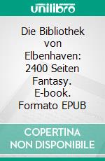 Die Bibliothek von Elbenhaven: 2400 Seiten Fantasy. E-book. Formato EPUB ebook