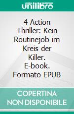4 Action Thriller: Kein Routinejob im Kreis der Killer. E-book. Formato EPUB ebook
