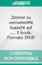 Zimmer zu vermietenMit Aussicht auf .... E-book. Formato EPUB ebook