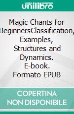 Magic Chants for BeginnersClassification, Examples, Structures and Dynamics. E-book. Formato EPUB ebook