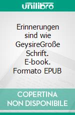 Erinnerungen sind wie GeysireGroße Schrift. E-book. Formato EPUB ebook