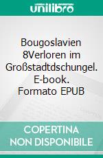 Bougoslavien 8Verloren im Großstadtdschungel. E-book. Formato EPUB ebook