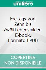 Freitags von Zehn bis ZwölfLebensbilder. E-book. Formato EPUB ebook