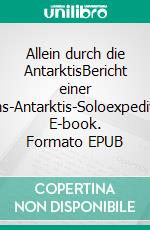 Allein durch die AntarktisBericht einer Trans-Antarktis-Soloexpedition. E-book. Formato EPUB ebook di Borge Ousland