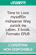 Time to Love myselfEin mühsamer Weg zurück ins Leben. E-book. Formato EPUB