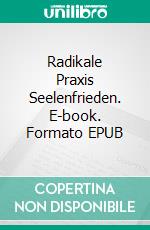 Radikale Praxis Seelenfrieden. E-book. Formato EPUB ebook