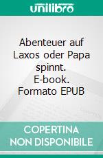 Abenteuer auf Laxos oder Papa spinnt. E-book. Formato EPUB ebook di Ulrich Sichau