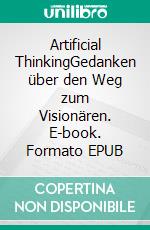 Artificial ThinkingGedanken über den Weg zum Visionären. E-book. Formato EPUB ebook