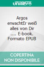 Argos erwachtEr weiß alles von Dir .... E-book. Formato EPUB ebook