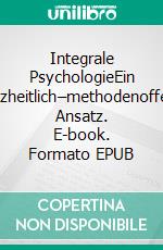 Integrale PsychologieEin ganzheitlich–methodenoffener Ansatz. E-book. Formato EPUB ebook