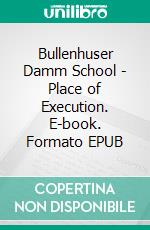 Bullenhuser Damm School - Place of Execution. E-book. Formato EPUB ebook di Jürgen Ehlers