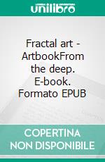 Fractal art  - ArtbookFrom the deep. E-book. Formato EPUB