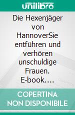 Die Hexenjäger von HannoverSie entführen und verhören unschuldige Frauen. E-book. Formato EPUB ebook