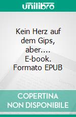 Kein Herz auf dem Gips, aber.... E-book. Formato EPUB ebook